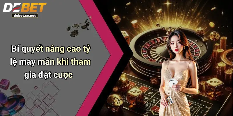 Bí quyết nâng cao tỷ lệ may mắn khi tham gia đặt cược
